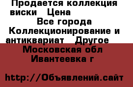  Продается коллекция виски › Цена ­ 3 500 000 - Все города Коллекционирование и антиквариат » Другое   . Московская обл.,Ивантеевка г.